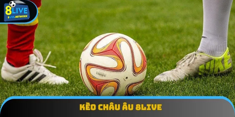Kèo Châu Âu: Mã Độ Hấp Dẫn Thành Viên Tại Nhà Cái 8Live